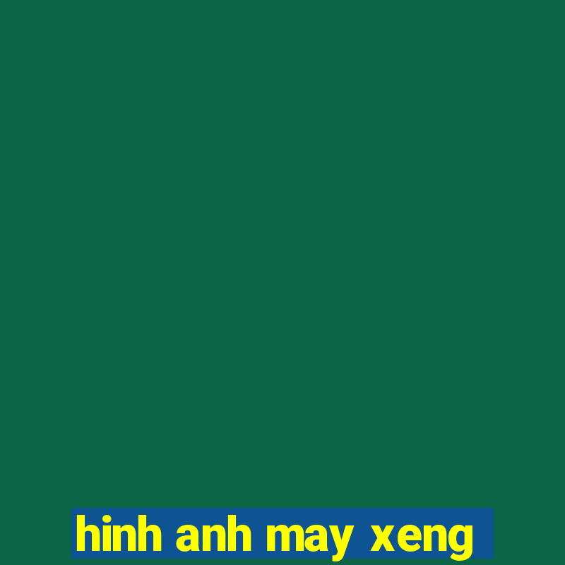 hinh anh may xeng