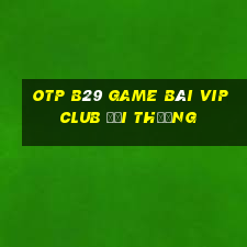 Otp B29 Game Bài Vip Club Đổi Thưởng