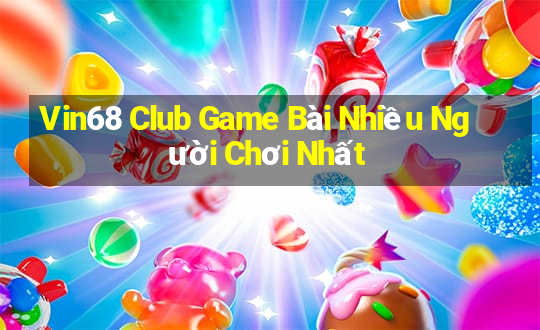 Vin68 Club Game Bài Nhiều Người Chơi Nhất