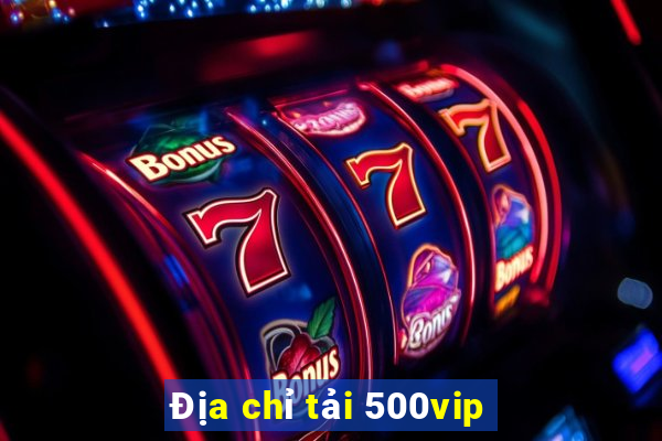 Địa chỉ tải 500vip