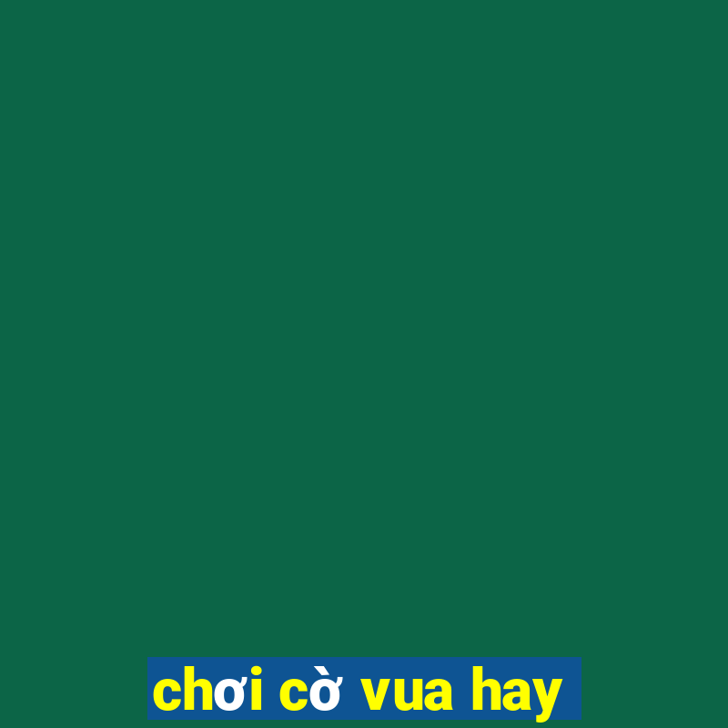 chơi cờ vua hay