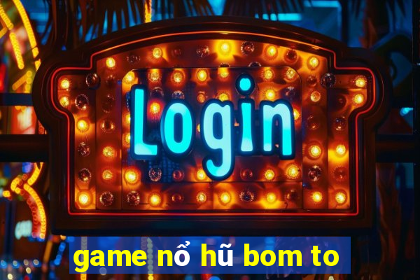 game nổ hũ bom to