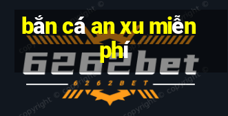 bắn cá an xu miễn phí