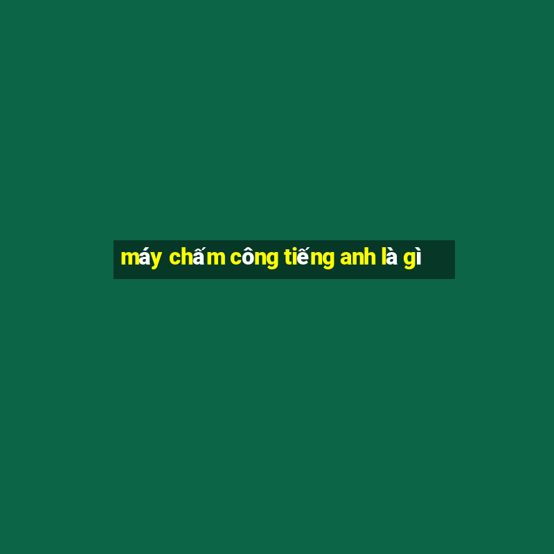 máy chấm công tiếng anh là gì