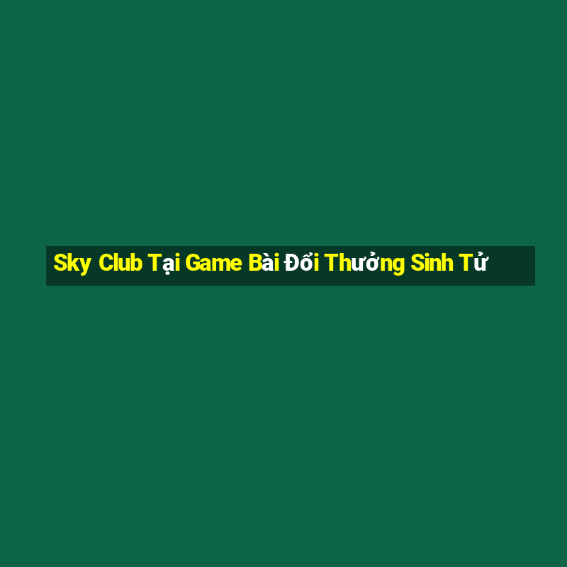 Sky Club Tại Game Bài Đổi Thưởng Sinh Tử