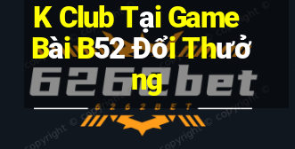 K Club Tại Game Bài B52 Đổi Thưởng