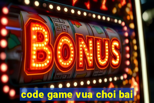 code game vua choi bai