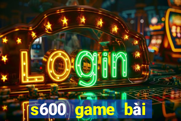 s600 game bài đổi thưởng