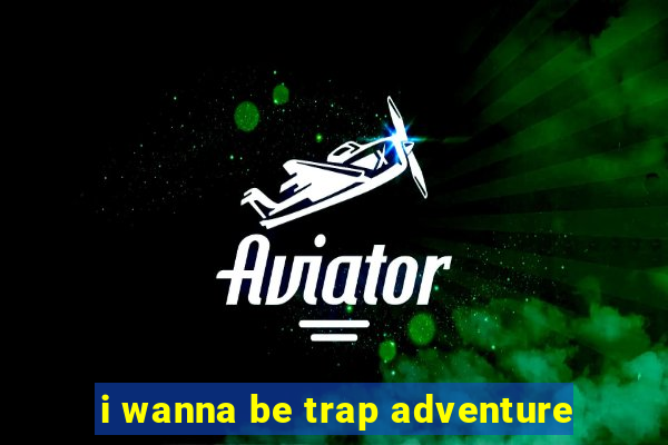 i wanna be trap adventure