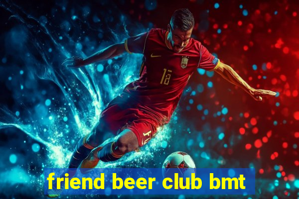 friend beer club bmt