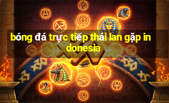 bóng đá trực tiếp thái lan gặp indonesia