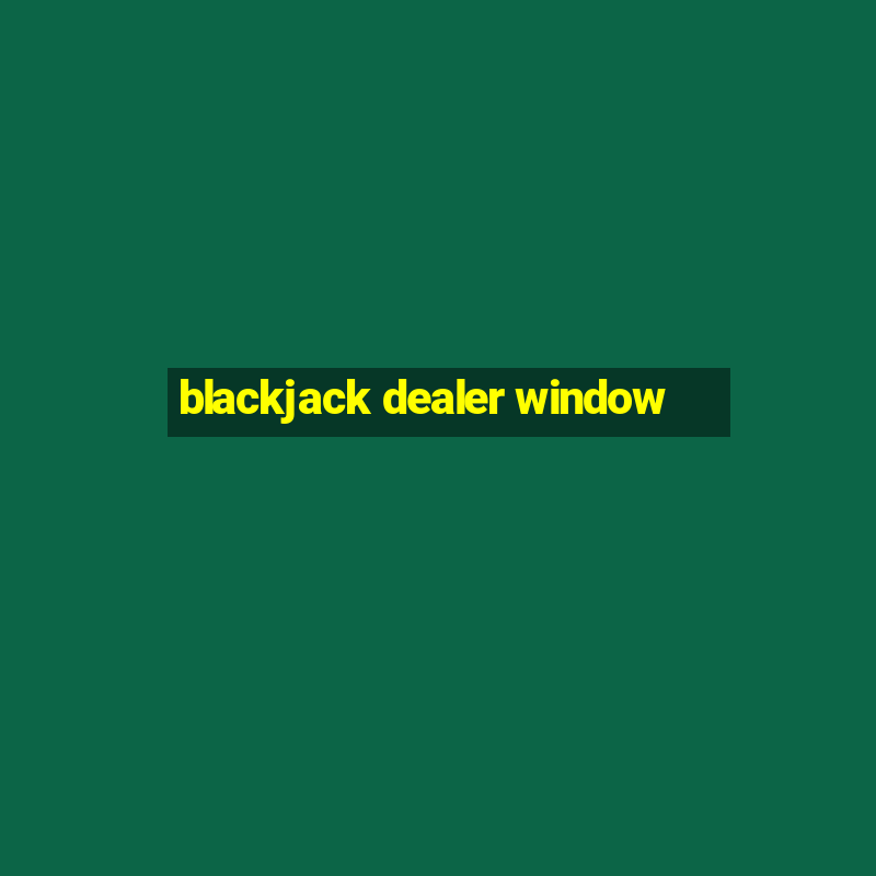 blackjack dealer window