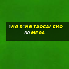 Ứng dụng Taocai cho 30 Mega