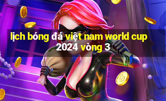 lịch bóng đá việt nam world cup 2024 vòng 3