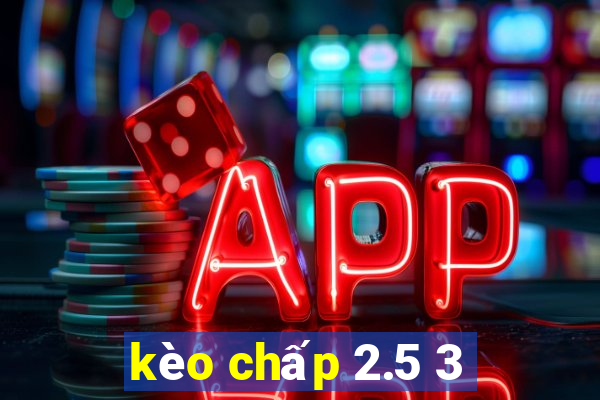 kèo chấp 2.5 3