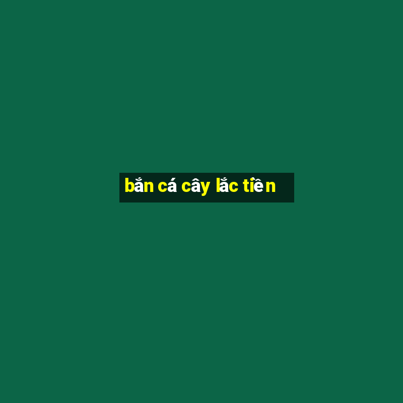 bắn cá cây lắc tiền