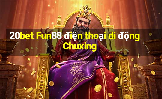 20bet Fun88 điện thoại di động Chuxing