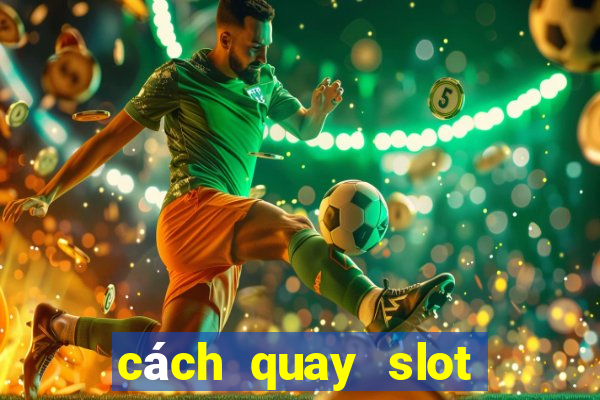 cách quay slot dễ nổ hũ