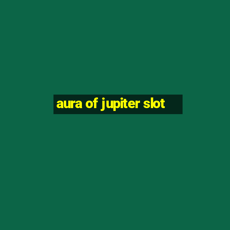 aura of jupiter slot