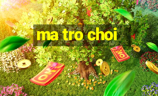 ma tro choi