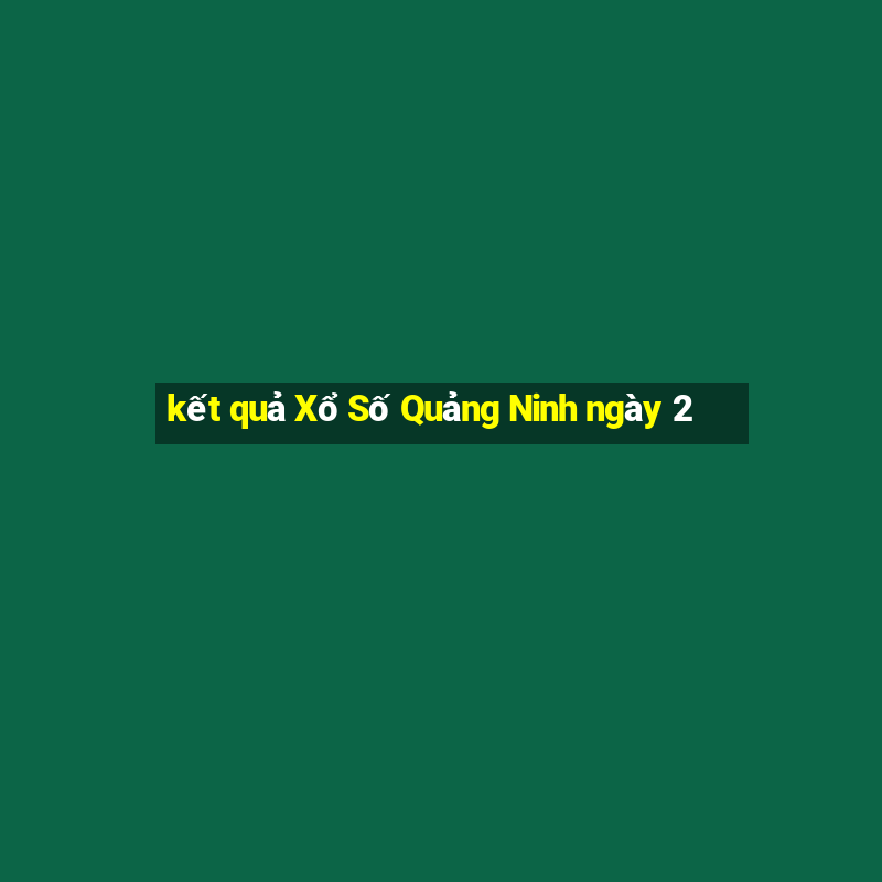 kết quả Xổ Số Quảng Ninh ngày 2