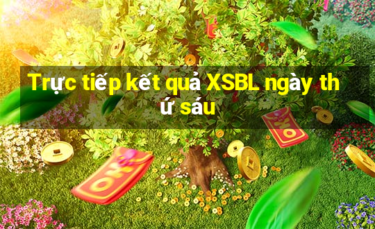 Trực tiếp kết quả XSBL ngày thứ sáu