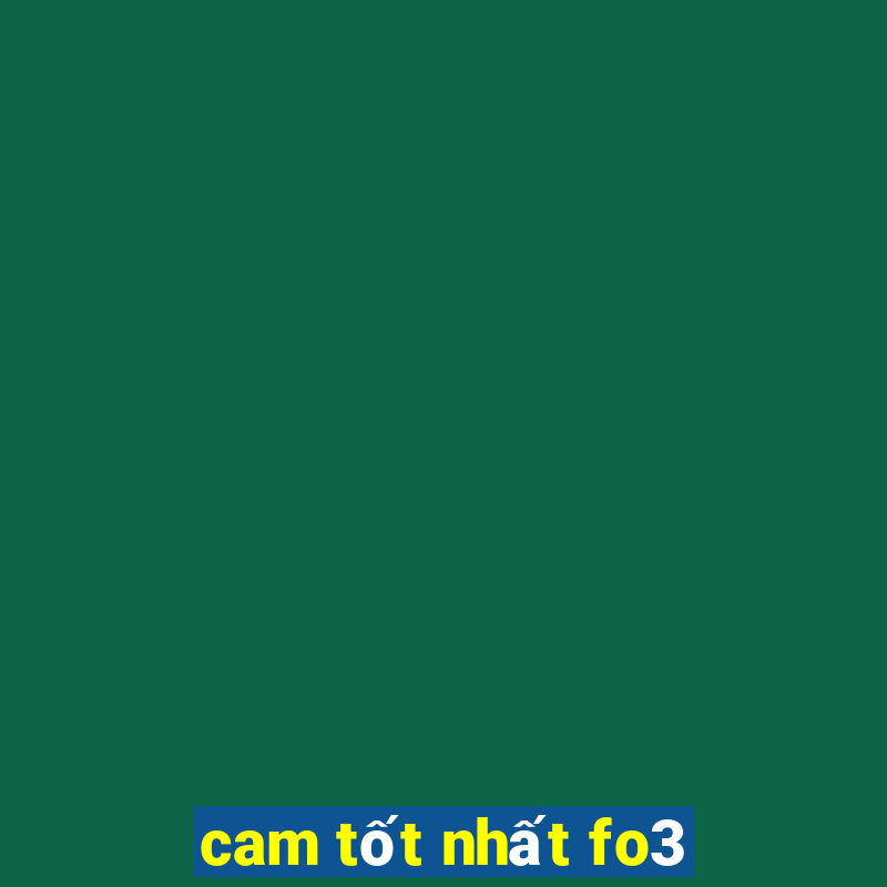 cam tốt nhất fo3