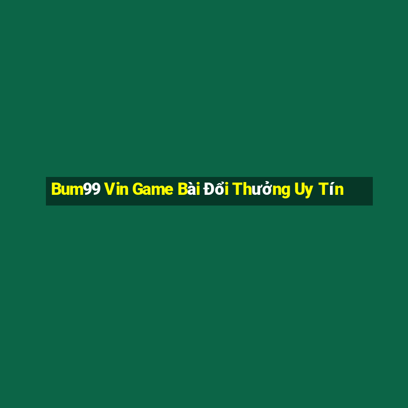 Bum99 Vin Game Bài Đổi Thưởng Uy Tín