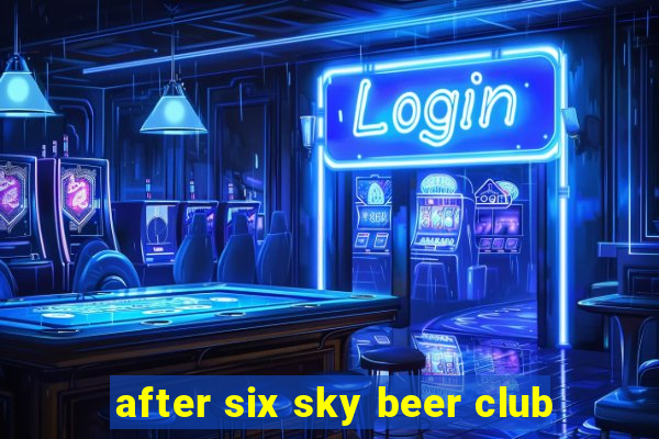 after six sky beer club