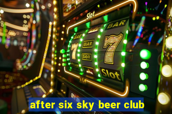 after six sky beer club