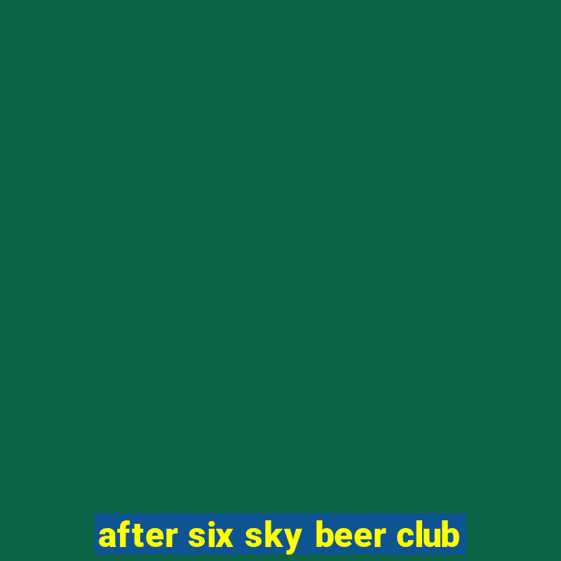 after six sky beer club