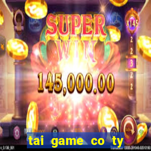 tai game co ty phu mien phi