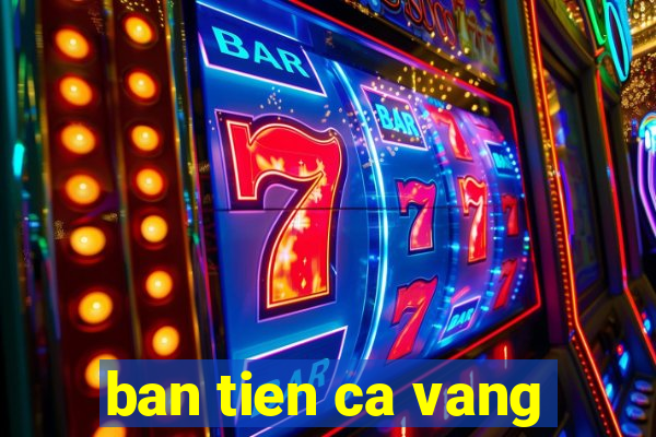 ban tien ca vang