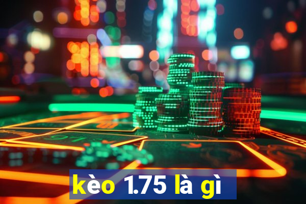 kèo 1.75 là gì