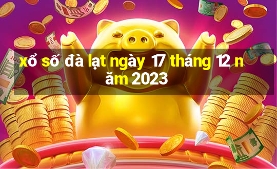 xổ số đà lạt ngày 17 tháng 12 năm 2023