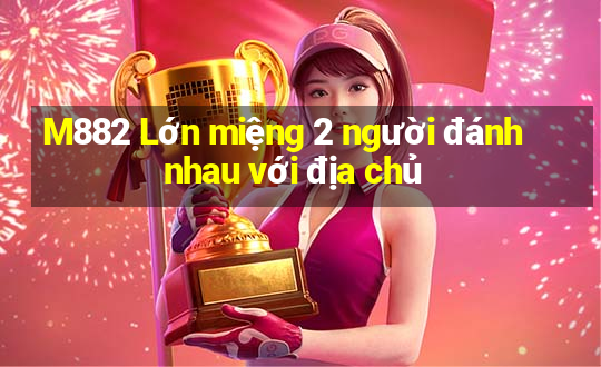 M882 Lớn miệng 2 người đánh nhau với địa chủ