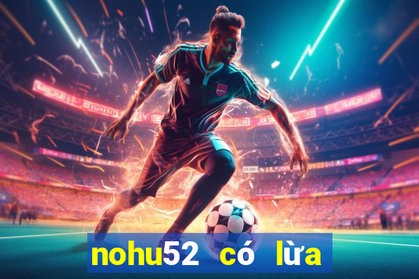 nohu52 có lừa đảo không