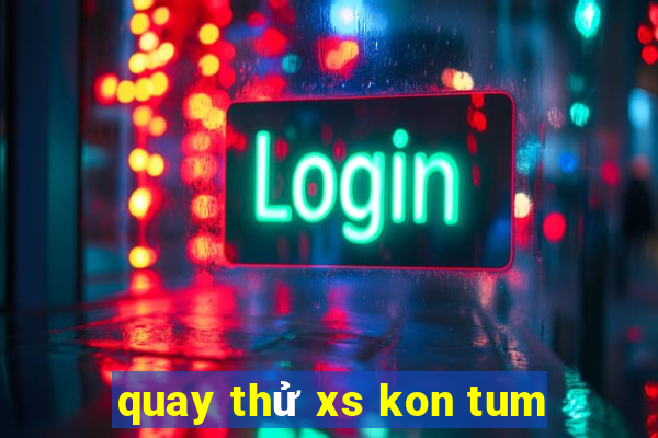 quay thử xs kon tum