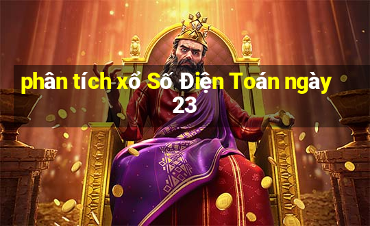 phân tích xổ Số Điện Toán ngày 23