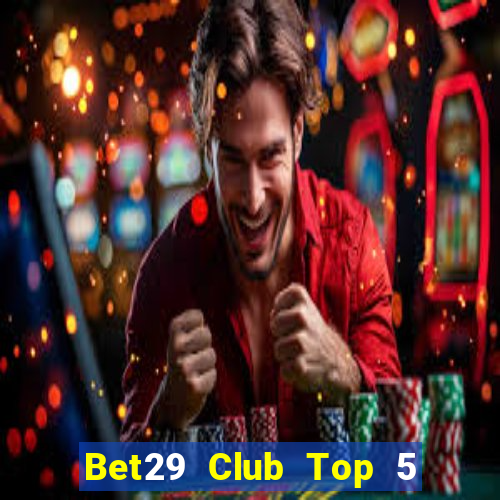 Bet29 Club Top 5 Game Bài Đổi Thưởng