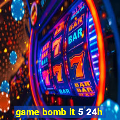 game bomb it 5 24h