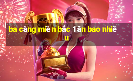 ba càng miền bắc 1 ăn bao nhiêu