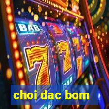 choi dac bom