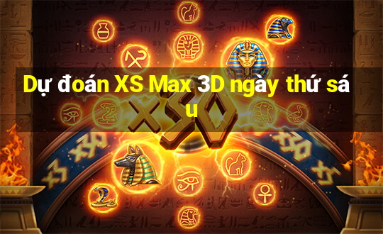 Dự đoán XS Max 3D ngày thứ sáu