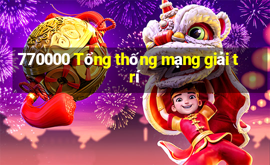 770000 Tổng thống mạng giải trí