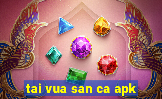 tai vua san ca apk