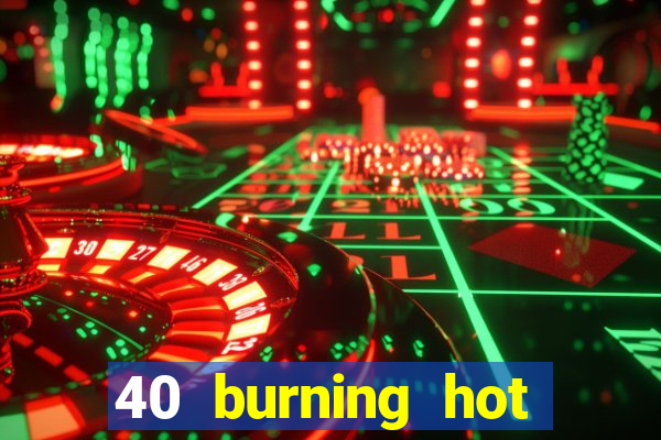 40 burning hot slot online