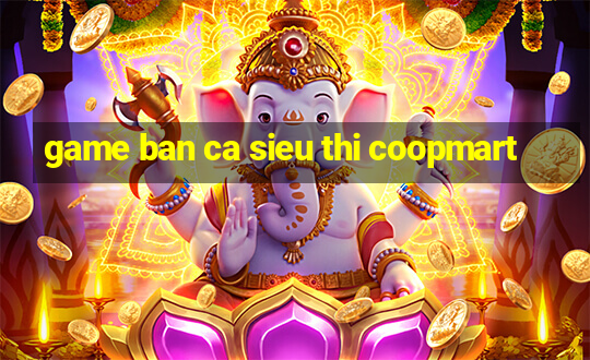 game ban ca sieu thi coopmart