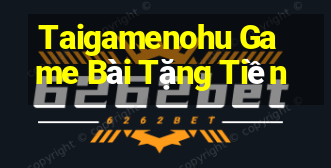 Taigamenohu Game Bài Tặng Tiền