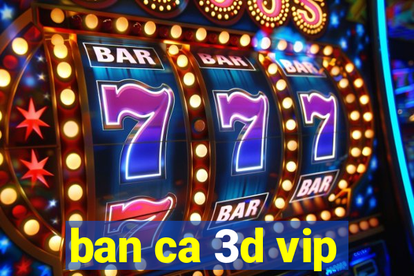 ban ca 3d vip